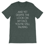 And Yet Despite The Look On My Face, You're Still Talking T-Shirt (Unisex)