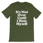 It's Not Over Until I Hate Myself T-Shirt (Unisex)