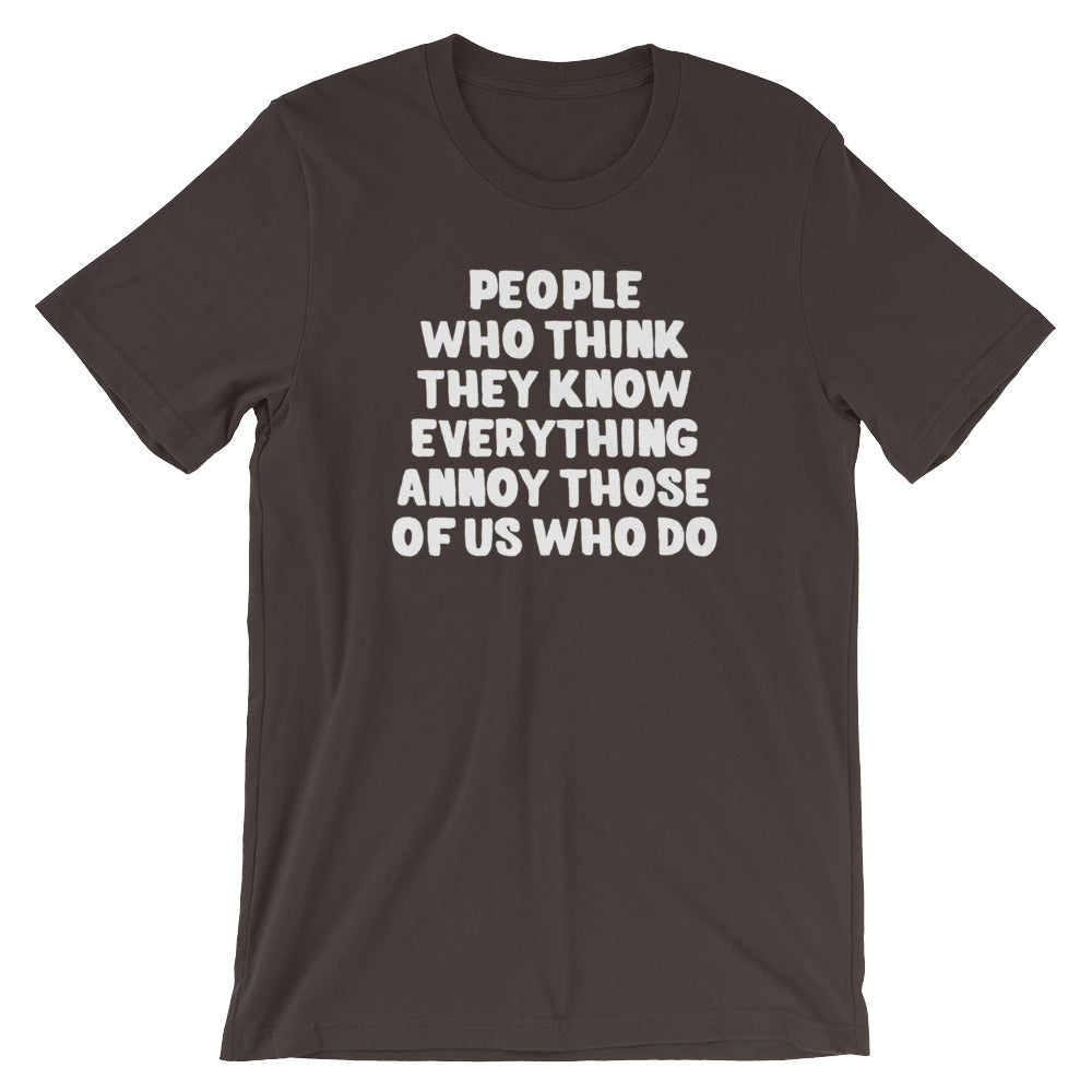 People Who Think They Know Everything Annoy Those Of Us Who Do T-Shirt (Unisex)