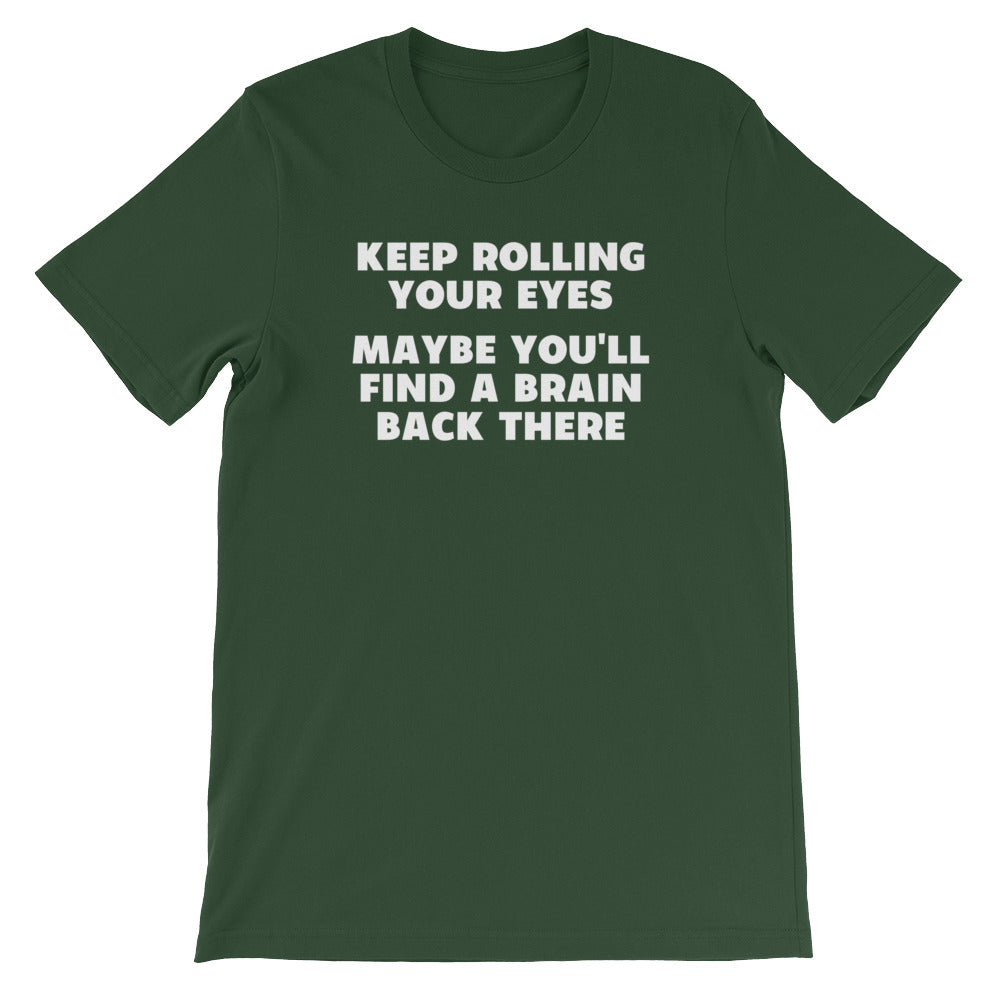 Keep Rolling Your Eyes (Maybe You'll Find A Brain Back There) T-Shirt (Unisex)