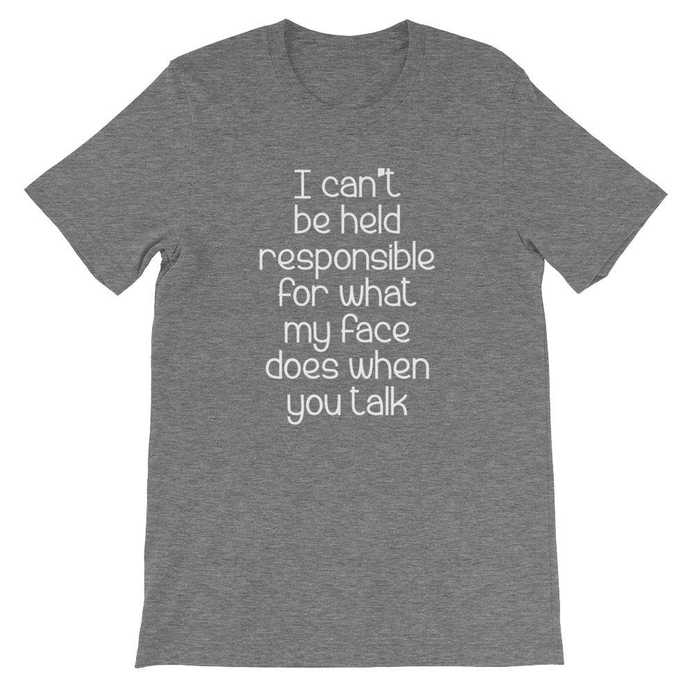 I Can't Be Held Responsible For What My Face Does When You Talk T-Shirt (Unisex)