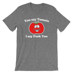 You Say Tomato, I Say Fuck You T-Shirt (Unisex)