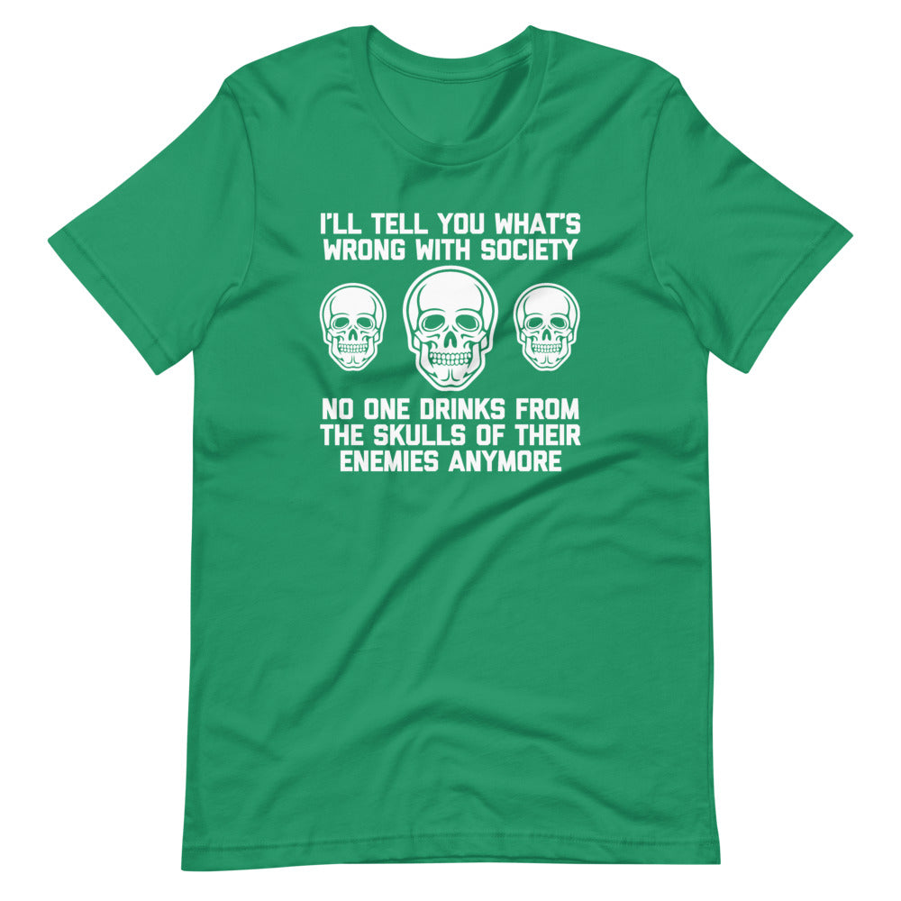 I'll Tell You What's Wrong With Society (No One Drinks From The Skulls Of Their Enemies Anymore) T-Shirt (Unisex)