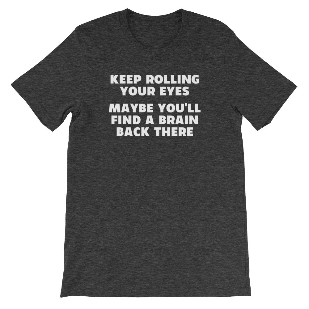 Keep Rolling Your Eyes (Maybe You'll Find A Brain Back There) T-Shirt (Unisex)
