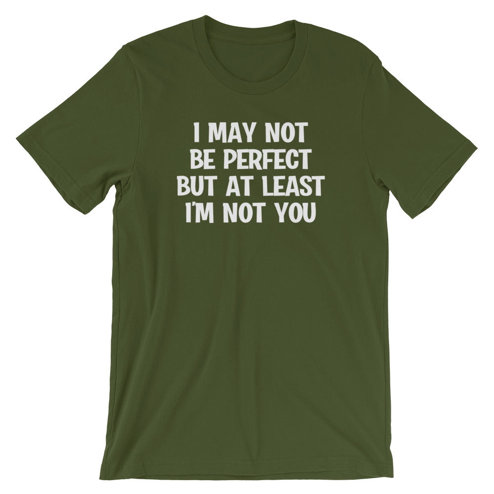 I May Not Be Perfect But At Least I'm Not You T-Shirt (Unisex)