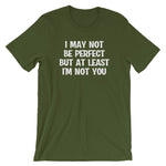 I May Not Be Perfect But At Least I'm Not You T-Shirt (Unisex)