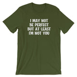 I May Not Be Perfect But At Least I'm Not You T-Shirt (Unisex)