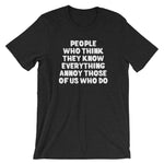 People Who Think They Know Everything Annoy Those Of Us Who Do T-Shirt (Unisex)