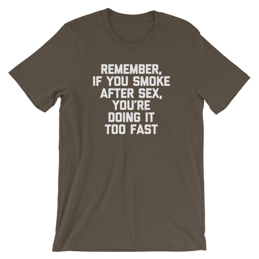 Remember, If You Smoke After Sex, You're Doing It Too Fast T-Shirt (Unisex)