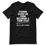 Fishing Saved Me From Becoming A Porn Star (Now I'm Just A Hooker) T-Shirt (Unisex)