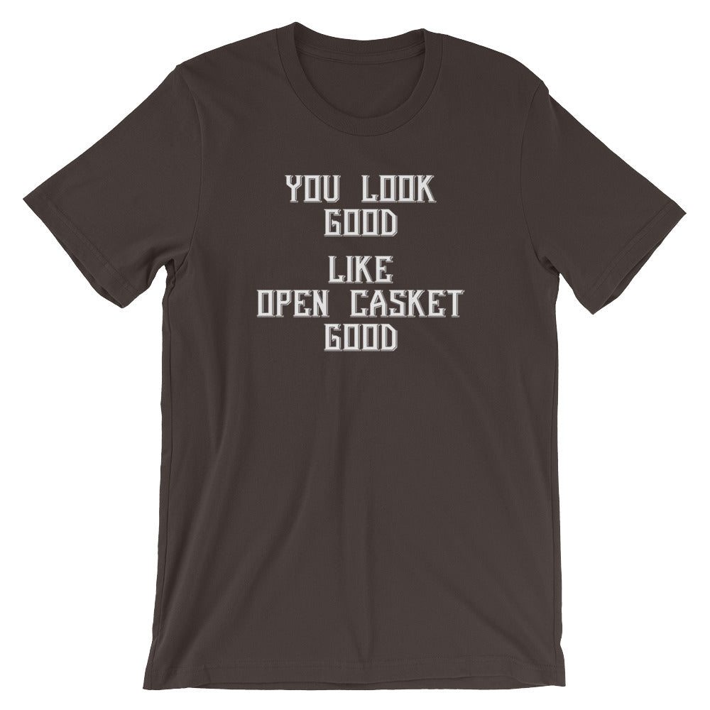 You Look Good (Like Open Casket Good) T-Shirt (Unisex)