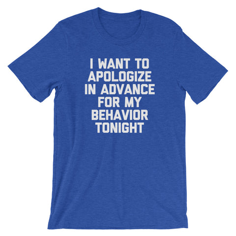 I Want To Apologize In Advance For My Behavior Tonight T-Shirt (Unisex)