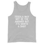 Tequila May Not Be The Answer But It's Worth A Shot Tank Top (Unisex)