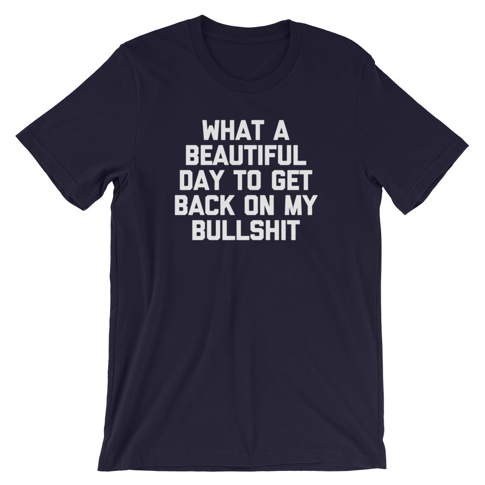 What A Beautiful Day To Get Back On My Bullshit T-Shirt (Unisex)