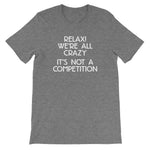 Relax! We're All Crazy (It's Not A Competition) T-Shirt (Unisex)