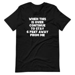 When This Is Over Continue To Stay 6 Feet Away From Me T-Shirt (Unisex)