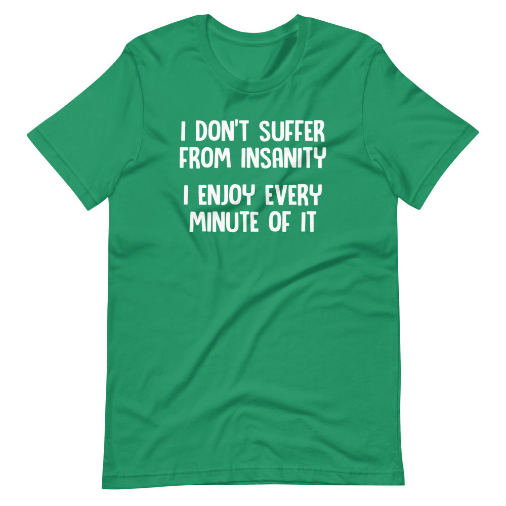 I Don't Suffer From Insanity (I Enjoy Every Minute Of It) T-Shirt (Unisex)