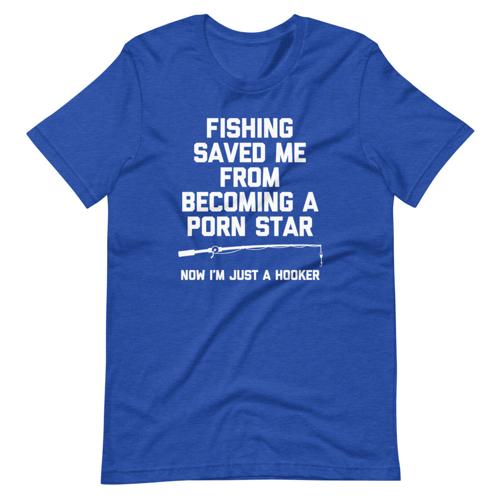 Fishing Saved Me From Becoming A Porn Star (Now I'm Just A Hooker) T-Shirt (Unisex)