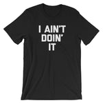 I Ain't Doin' It T-Shirt (Unisex)