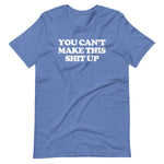 You Can't Make This Shit Up T-Shirt (Unisex)