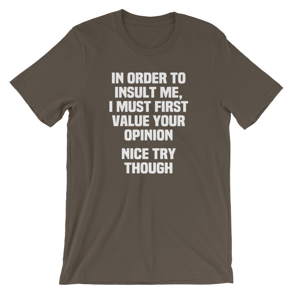 In Order To Insult Me, I Must First Value Your Opinion (Nice Try Though) T-Shirt (Unisex)