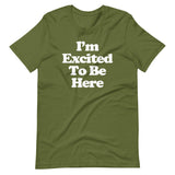 I'm Excited To Be Here T-Shirt (Unisex)