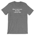 When I Was A Kid (No Wait, I Still Do That) T-Shirt (Unisex)