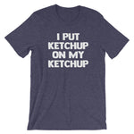 I Put Ketchup On My Ketchup T-Shirt (Unisex)