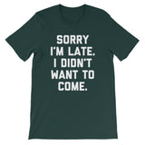 Sorry I'm Late, I Didn't Want To Come T-Shirt (Unisex)
