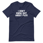 I Don't Know Shit About Fuck T-Shirt (Unisex)