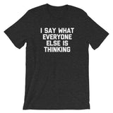 I Say What Everyone Else Is Thinking T-Shirt (Unisex)