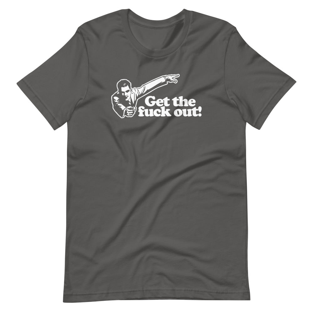 Get The Fuck Out! T-Shirt (Unisex)