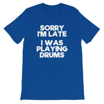 Sorry I'm Late (I Was Playing Drums) T-Shirt (Unisex)