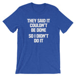 They Said It Couldn't Be Done (So I Didn't Do It) T-Shirt (Unisex)