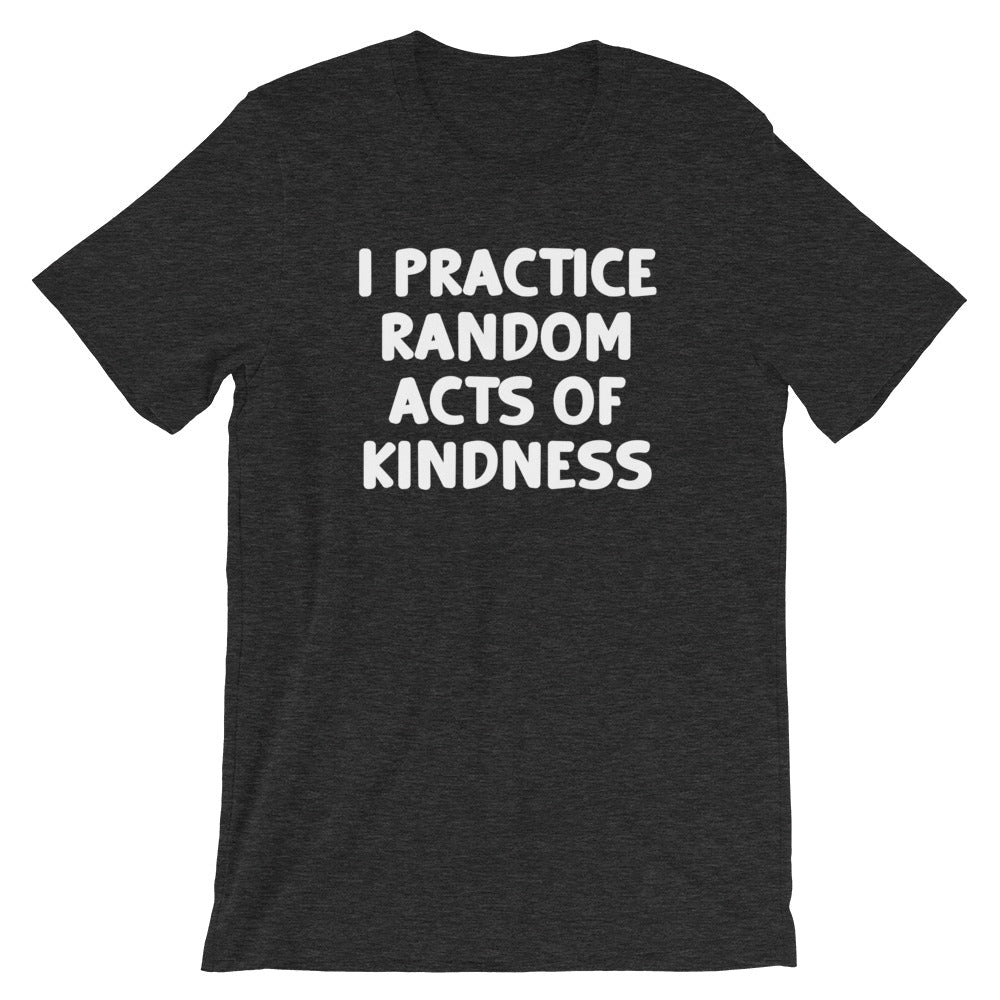 I Practice Random Acts Of Kindness T-Shirt (Unisex)