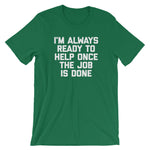 I'm Always Ready To Help Once The Job Is Done T-Shirt (Unisex)