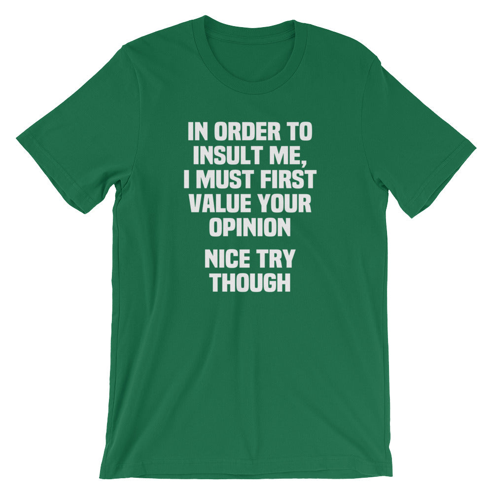 In Order To Insult Me, I Must First Value Your Opinion (Nice Try Though) T-Shirt (Unisex)
