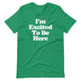 I'm Excited To Be Here T-Shirt (Unisex)