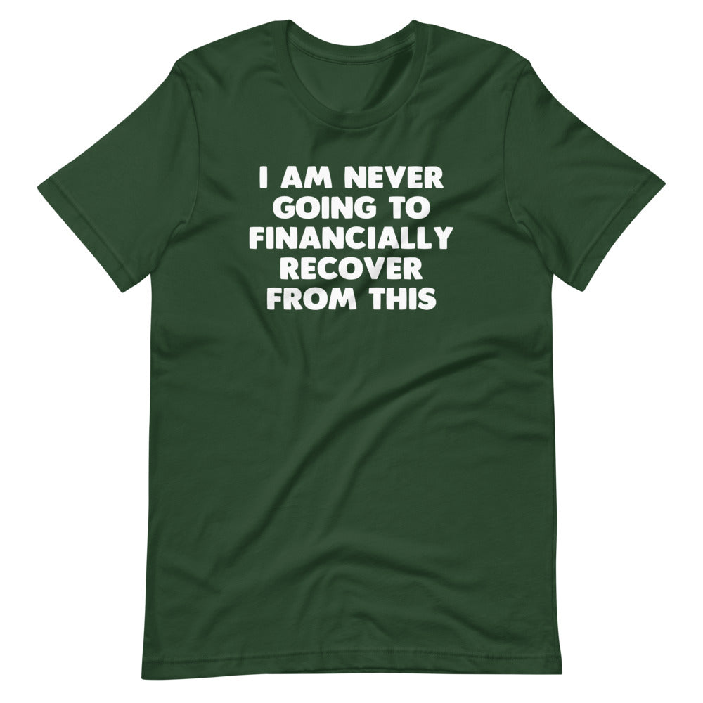 I Am Never Going To Financially Recover From This T-Shirt (Unisex)