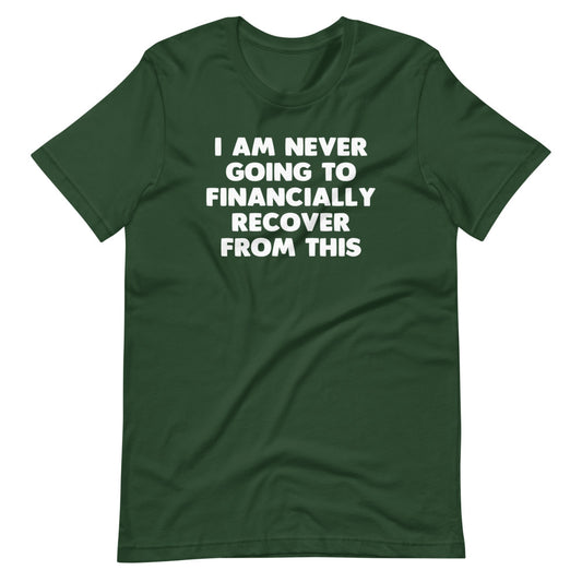 I Am Never Going To Financially Recover From This T-Shirt (Unisex)