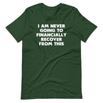 I Am Never Going To Financially Recover From This T-Shirt (Unisex)