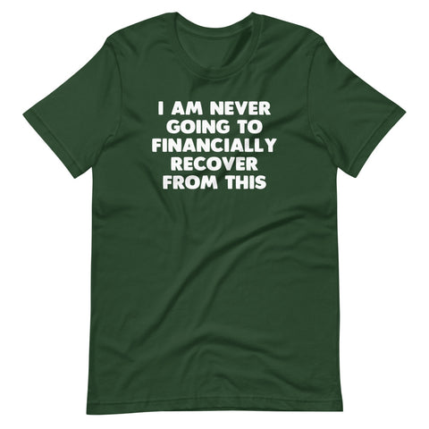 I Am Never Going To Financially Recover From This T-Shirt (Unisex)