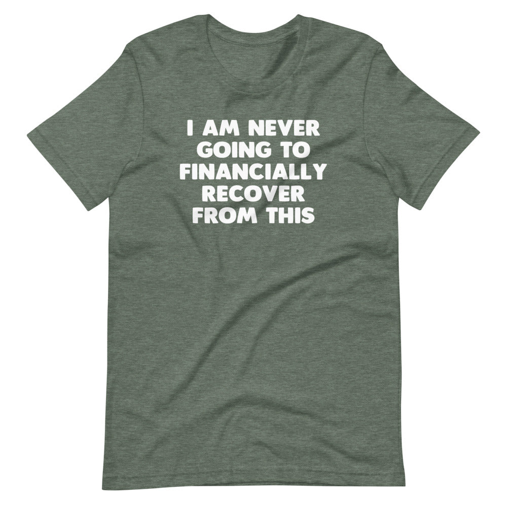 I Am Never Going To Financially Recover From This T-Shirt (Unisex)