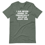 I Am Never Going To Financially Recover From This T-Shirt (Unisex)