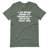 I Am Never Going To Financially Recover From This T-Shirt (Unisex)