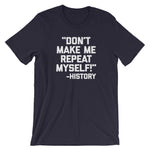 Don't Make Me Repeat Myself -History Quote T-Shirt (Unisex)