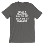 What A Beautiful Day To Get Back On My Bullshit T-Shirt (Unisex)