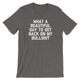 What A Beautiful Day To Get Back On My Bullshit T-Shirt (Unisex)