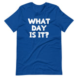 What Day Is It? T-Shirt (Unisex)