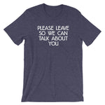 Please Leave So We Can Talk About You T-Shirt (Unisex)